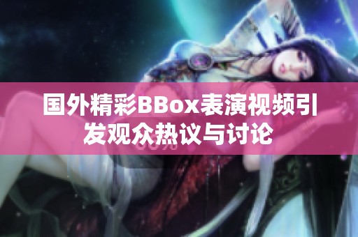 国外精彩BBox表演视频引发观众热议与讨论