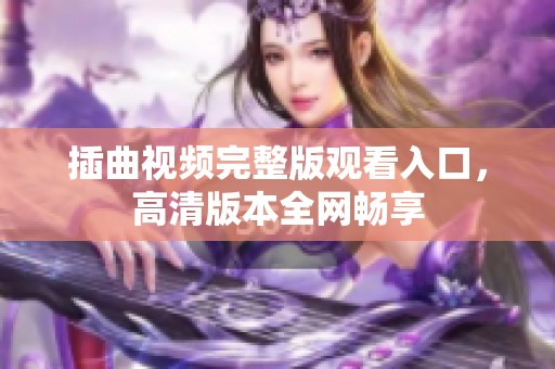 插曲视频完整版观看入口，高清版本全网畅享