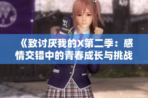 《致讨厌我的X第二季：感情交错中的青春成长与挑战》