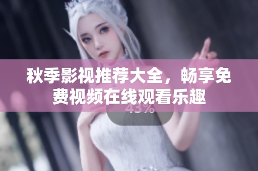 秋季影视推荐大全，畅享免费视频在线观看乐趣