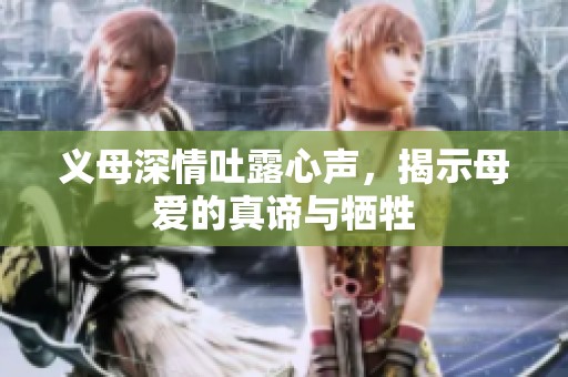 义母深情吐露心声，揭示母爱的真谛与牺牲