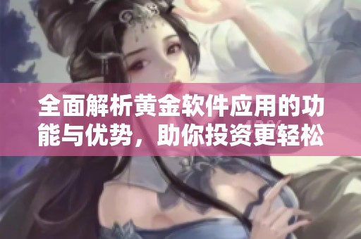全面解析黄金软件应用的功能与优势，助你投资更轻松