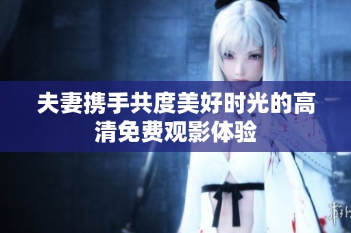 夫妻携手共度美好时光的高清免费观影体验
