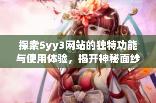 探索5yy3网站的独特功能与使用体验，揭开神秘面纱