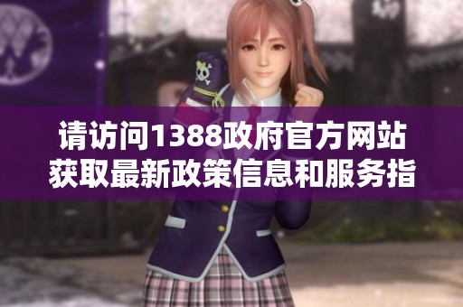请访问1388政府官方网站获取最新政策信息和服务指南