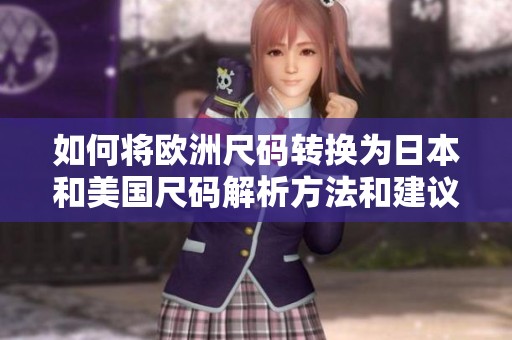 如何将欧洲尺码转换为日本和美国尺码解析方法和建议