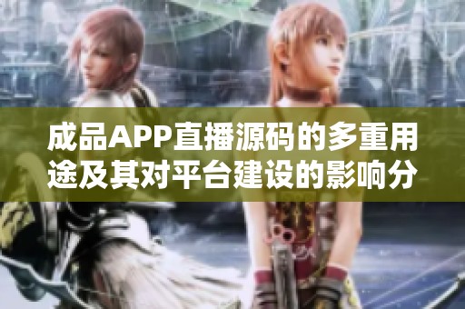 成品APP直播源码的多重用途及其对平台建设的影响分析