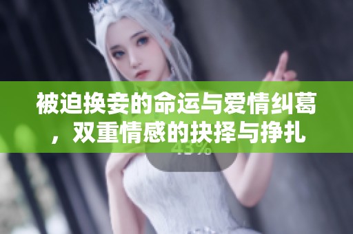 被迫换妾的命运与爱情纠葛，双重情感的抉择与挣扎