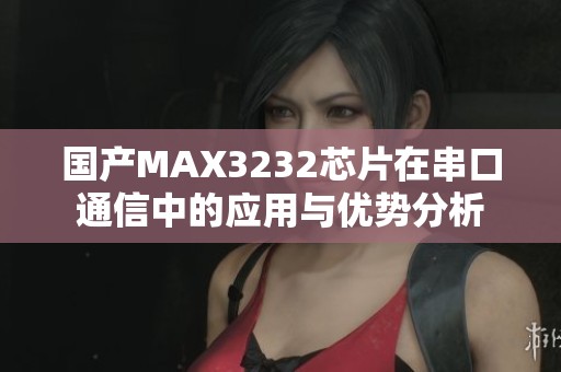 国产MAX3232芯片在串口通信中的应用与优势分析