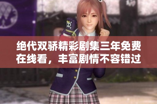 绝代双骄精彩剧集三年免费在线看,丰富剧情不容错过! 绝代双骄精彩剧集三年免费在线看,丰富剧情不容错过!