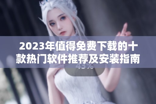 2023年值得免费下载的十款热门软件推荐及安装指南