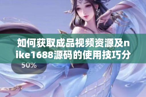 如何获取成品视频资源及nike1688源码的使用技巧分享