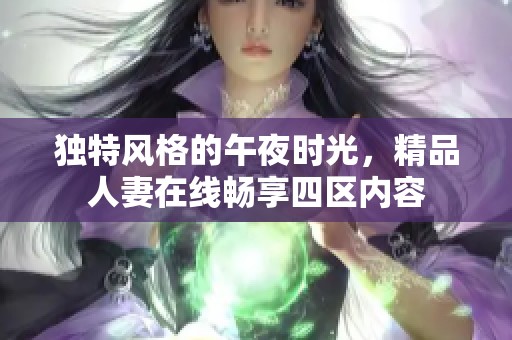 独特风格的午夜时光，精品人妻在线畅享四区内容
