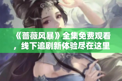 《蔷薇风暴》全集免费观看，线下追剧新体验尽在这里！