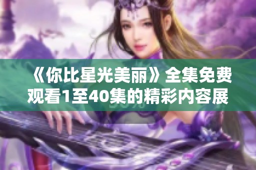 《你比星光美丽》全集免费观看1至40集的精彩内容展示