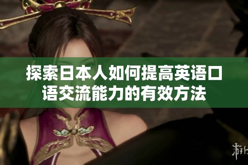 探索日本人如何提高英语口语交流能力的有效方法