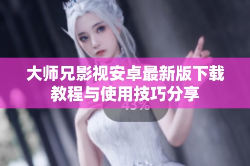 大师兄影视安卓最新版下载教程与使用技巧分享