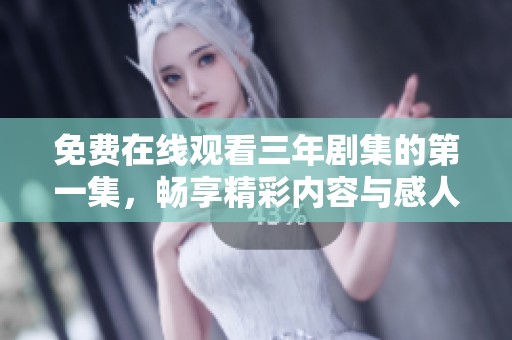 免费在线观看三年剧集的第一集，畅享精彩内容与感人剧情