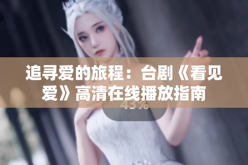 追寻爱的旅程：台剧《看见爱》高清在线播放指南