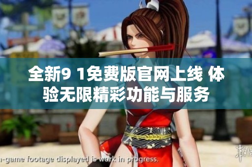 全新9 1免费版官网上线 体验无限精彩功能与服务