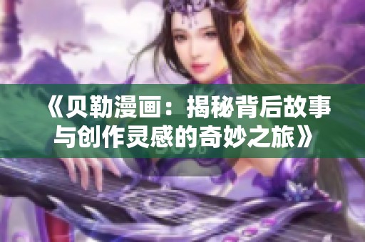《贝勒漫画：揭秘背后故事与创作灵感的奇妙之旅》