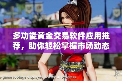 多功能黄金交易软件应用推荐，助你轻松掌握市场动态
