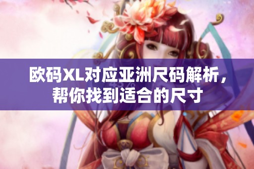 欧码XL对应亚洲尺码解析，帮你找到适合的尺寸