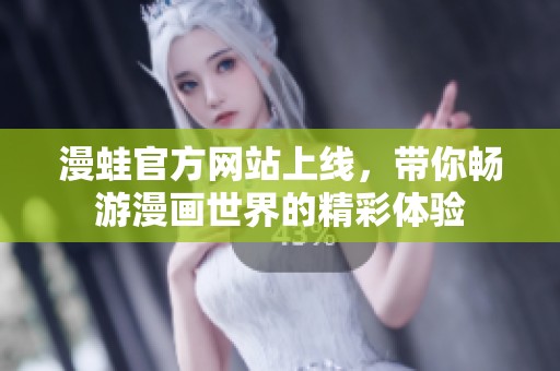 漫蛙官方网站上线，带你畅游漫画世界的精彩体验