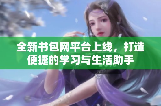 全新书包网平台上线，打造便捷的学习与生活助手