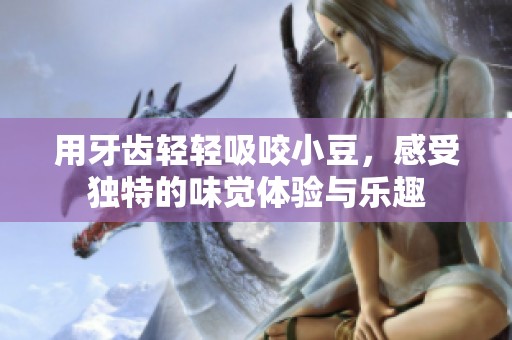 用牙齿轻轻吸咬小豆，感受独特的味觉体验与乐趣