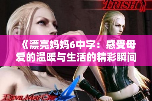 《漂亮妈妈6中字：感受母爱的温暖与生活的精彩瞬间》