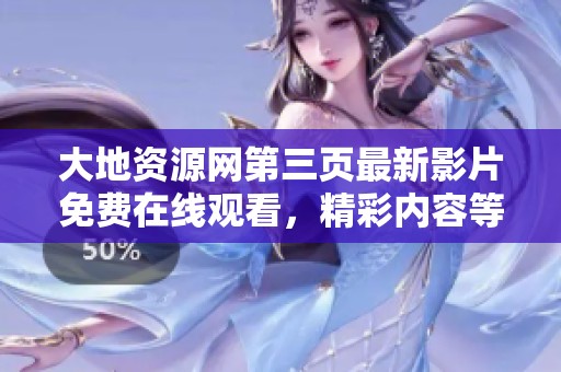 大地资源网第三页最新影片免费在线观看，精彩内容等你来享受