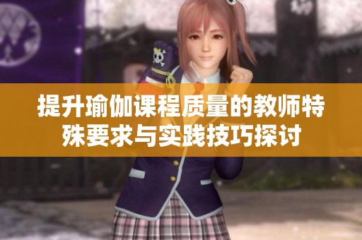 提升瑜伽课程质量的教师特殊要求与实践技巧探讨