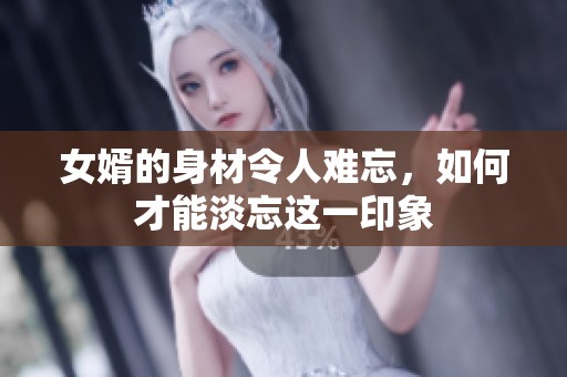 女婿的身材令人难忘，如何才能淡忘这一印象