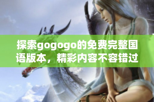 探索gogogo的免费完整国语版本，精彩内容不容错过