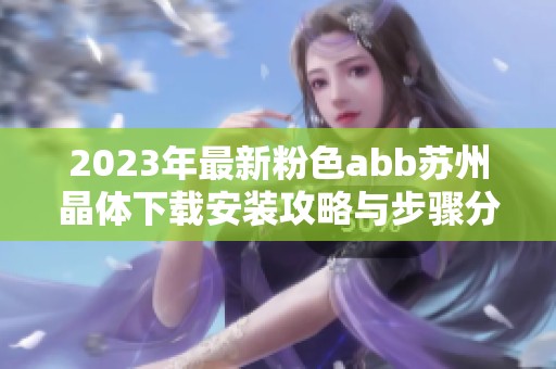 2023年最新粉色abb苏州晶体下载安装攻略与步骤分享