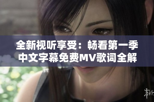 全新视听享受：畅看第一季中文字幕免费MV歌词全解析