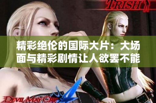 精彩绝伦的国际大片：大场面与精彩剧情让人欲罢不能