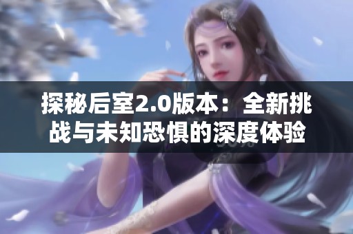 探秘后室2.0版本：全新挑战与未知恐惧的深度体验