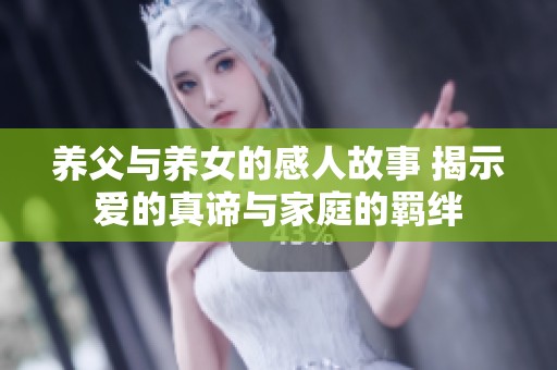 养父与养女的感人故事 揭示爱的真谛与家庭的羁绊