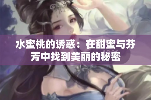 水蜜桃的诱惑：在甜蜜与芬芳中找到美丽的秘密