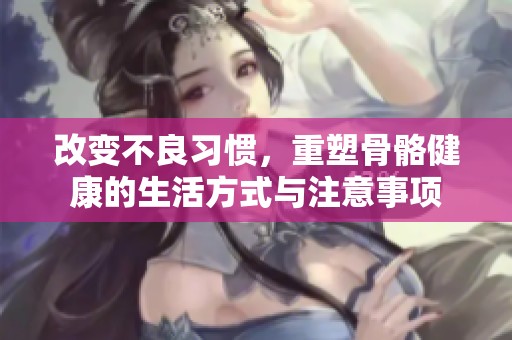 改变不良习惯，重塑骨骼健康的生活方式与注意事项