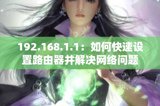 192.168.1.1：如何快速设置路由器并解决网络问题