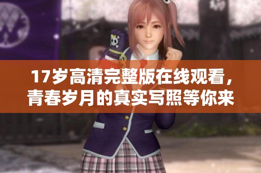 17岁高清完整版在线观看，青春岁月的真实写照等你来欣赏