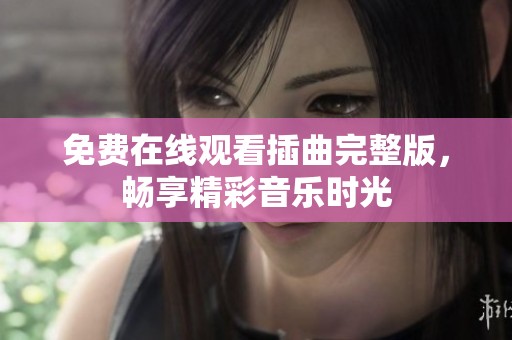 免费在线观看插曲完整版，畅享精彩音乐时光