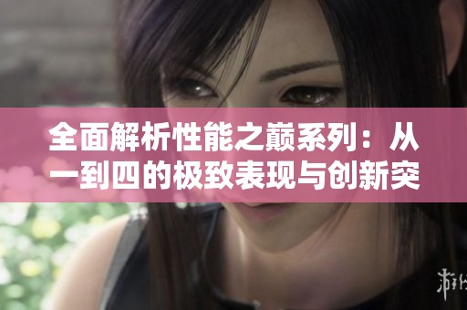 全面解析性能之巅系列：从一到四的极致表现与创新突破