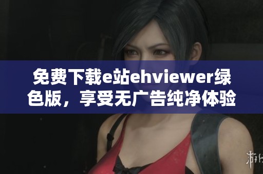 免费下载e站ehviewer绿色版，享受无广告纯净体验