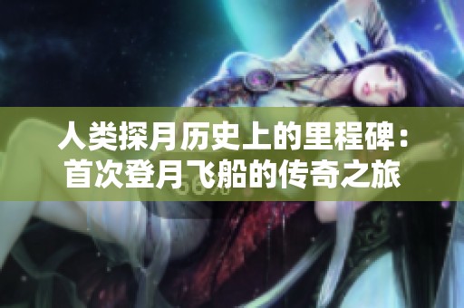 人类探月历史上的里程碑：首次登月飞船的传奇之旅
