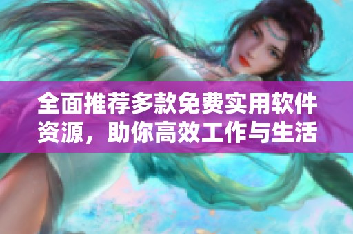 全面推荐多款免费实用软件资源，助你高效工作与生活
