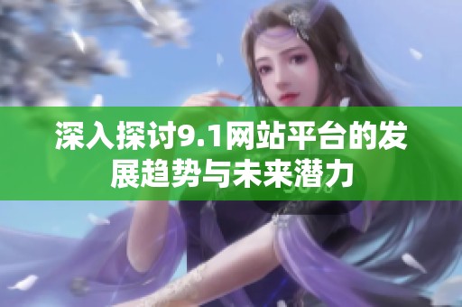 深入探讨9.1网站平台的发展趋势与未来潜力